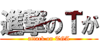 進撃のＴが (attack on TGA)