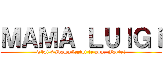 ＭＡＭＡ ＬＵＩＧｉ (That's Mama Luigi to you, Mario!)