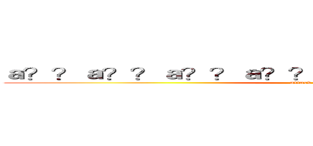 ａ？？ａ？？ａ？？ａ？？ａ？？ａ？？ａ？？ａ？？ (attack on titan)