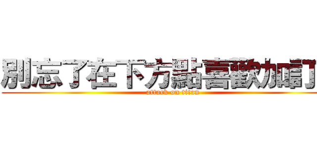 別忘了在下方點喜歡加訂閱 (attack on titan)
