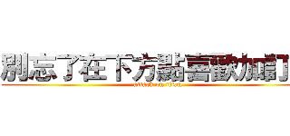 別忘了在下方點喜歡加訂閱 (attack on titan)