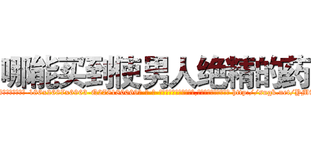 哪能买到使男人绝精的药 (哪能买到使男人绝精的药【电-186x2687x6963-Q278180069元-吉-药-业】我们做的是长期生意,靠的是老客户长期支持 http://sngk.net/YM9zc8
)