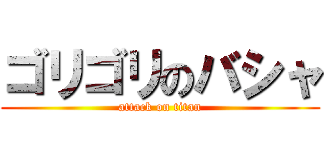 ゴリゴリのバシャ (attack on titan)