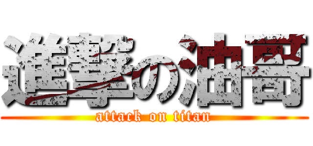 進撃の油哥 (attack on titan)