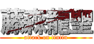 藤森龍聖 (attack on tintin)