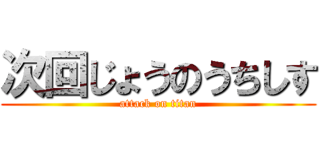 次回じょうのうちしす (attack on titan)