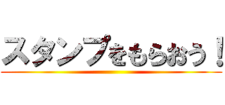 スタンプをもらおう！ ()