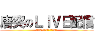 唐突のＬＩＶＥ配信 (attack on titan)