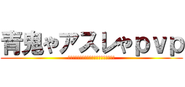 青鬼やアスレやｐｖｐ (をつくってるフレンド申請も送ってくれよな)