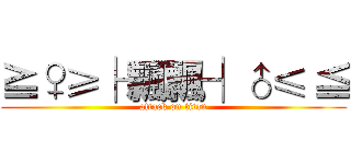 ≧♀≥├ 飄飄┤♂≤ ≦ (attack on titan)