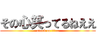その心笑ってるねええ (attack on titan)