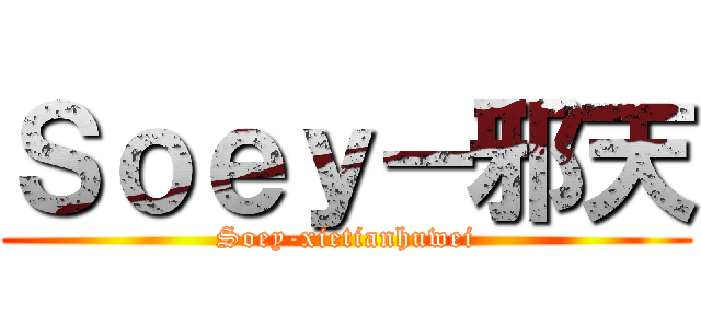 Ｓｏｅｙ－邪天 (Soey-xietianhuwei)