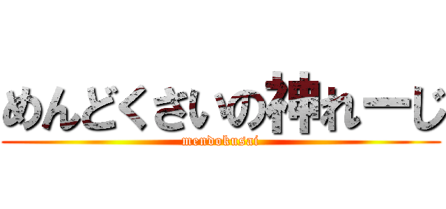 めんどくさいの神れーじ (mendokusai)