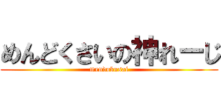 めんどくさいの神れーじ (mendokusai)