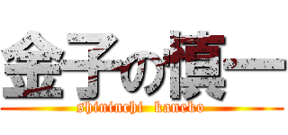 金子の慎一 (shininchi  kaneko)