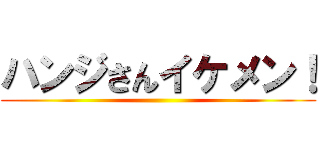 ハンジさんイケメン！ ()