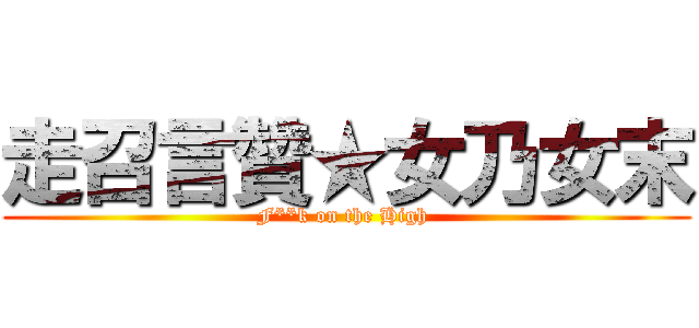 走召言贊★女乃女末 (F**k on the High )
