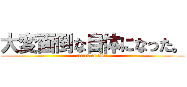 大変面倒な自体になった。 (attack on titan)