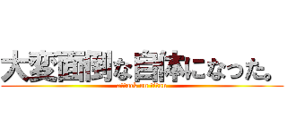 大変面倒な自体になった。 (attack on titan)