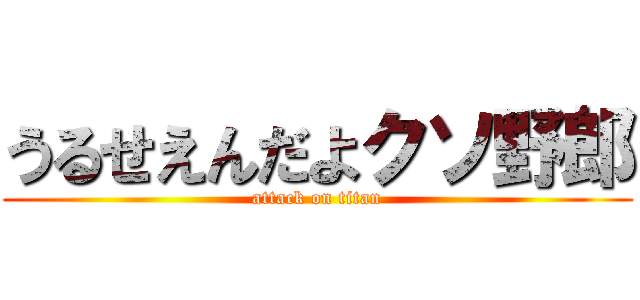 うるせえんだよクソ野郎 (attack on titan)