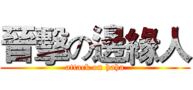 晉擊の邊緣人 (attack on haha)