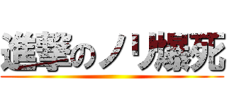 進撃のノリ爆死 ()