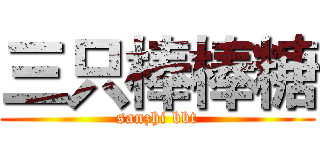 三只棒棒糖 (sanzhi bbt)