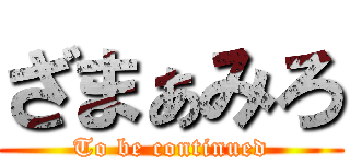 ざまぁみろ (To be continued)