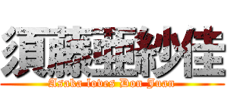 須藤亜紗佳 (Asaka loves Don Juan)