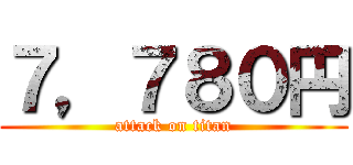 ７，７８０円 (attack on titan)