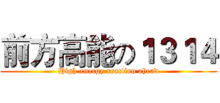 前方高能の１３１４ (High-energy reaction ahead)