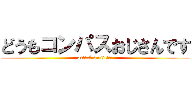 どうもコンパスおじさんです (attack on titan)