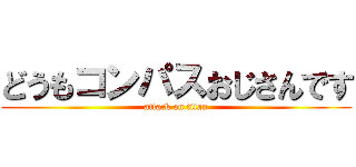 どうもコンパスおじさんです (attack on titan)