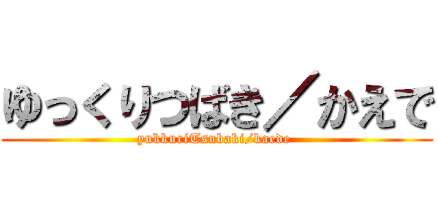 ゆっくりつばき／かえで (yukkuriTsubaki/kaede )