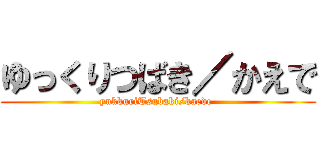 ゆっくりつばき／かえで (yukkuriTsubaki/kaede )