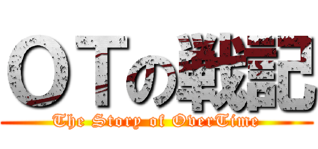 ＯＴの戦記 (The Story of OverTime)