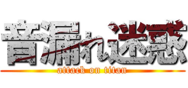 音漏れ迷惑 (attack on titan)
