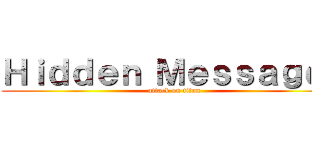 Ｈｉｄｄｅｎ Ｍｅｓｓａｇｅ？ (attack on titan)