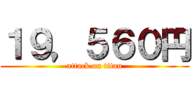 １９，５６０円 (attack on titan)