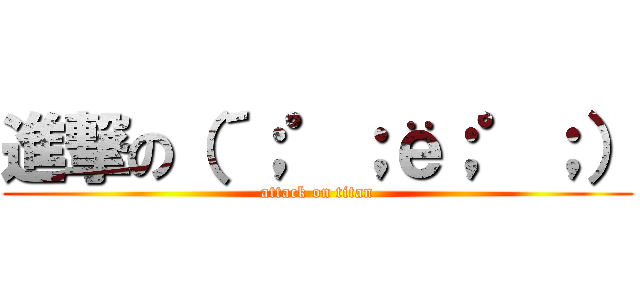 進撃の（´；゜；ё；゜；） (attack on titan)