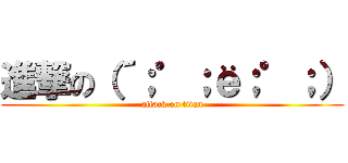 進撃の（´；゜；ё；゜；） (attack on titan)