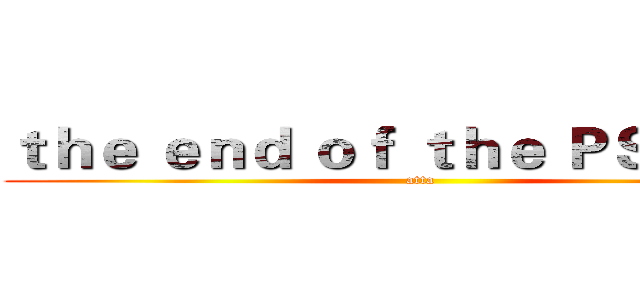 ｔｈｅ ｅｎｄ ｏｆ ｔｈｅ ＰＳ ｃｌｕｂ (atta)