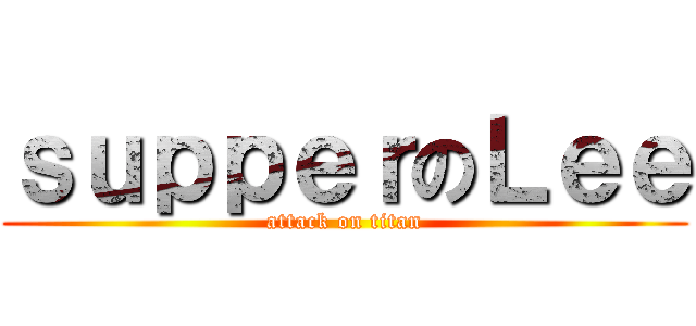 ｓｕｐｐｅｒのＬｅｅ (attack on titan)