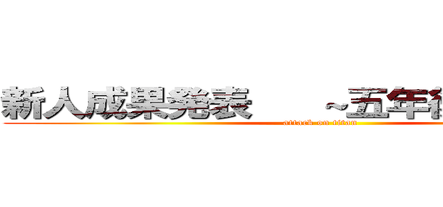 新人成果発表   ～五年後にむけて～ (attack on titan)