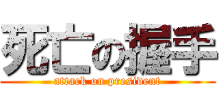 死亡の握手 (attack on president)