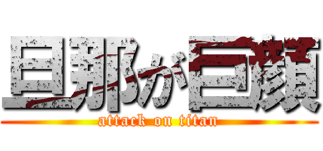 旦那が巨顔 (attack on titan)