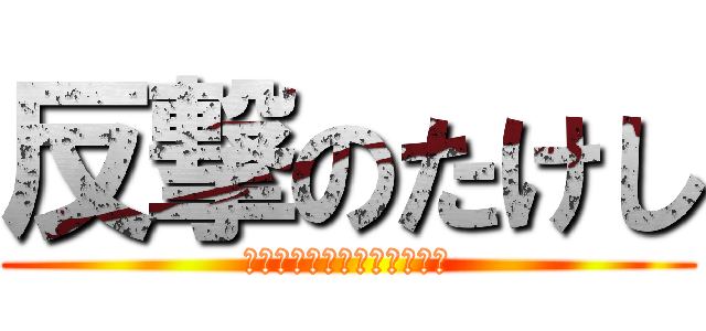 反撃のたけし (がこんなに可愛いわけがない)