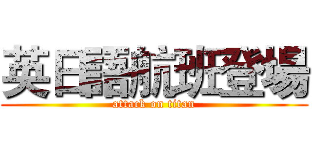 英日語航班登場 (attack on titan)
