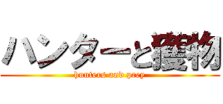 ハンターと獲物 (hunters and prey)