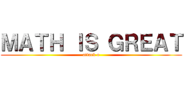 ＭＡＴＨ ＩＳ ＧＲＥＡＴ (attack o)